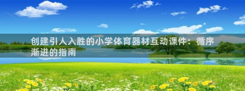 杏鑫娱乐代理什么待遇可以做：创建引人入胜的小学体育器
