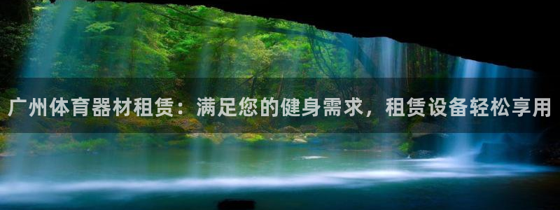 杏鑫娱乐平台官网登录入口：广州体育器材租赁：满足您的