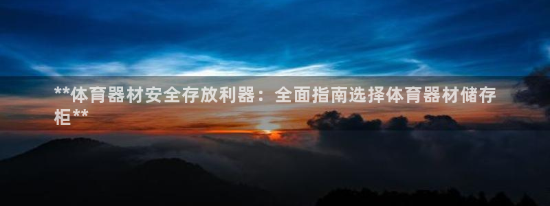 杏鑫平台代理多少钱：**体育器材安全存放利器：全面指