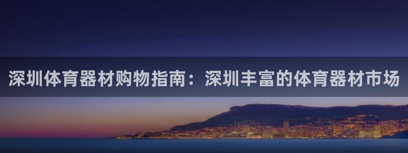 杏鑫娱乐平台注册地址：深圳体育器材购物指南：深圳丰富