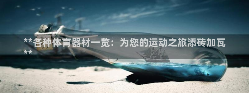 杏鑫平台注册链接怎么打开：**各种体育器材一览：为您