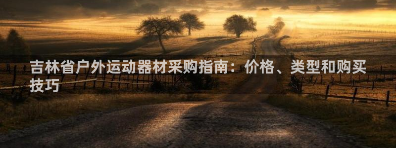 杏鑫登场什么意思：吉林省户外运动器材采购指南：价格、