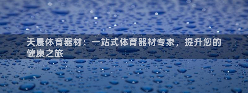 杏鑫微光歌曲下载：天晨体育器材：一站式体育器材专家，